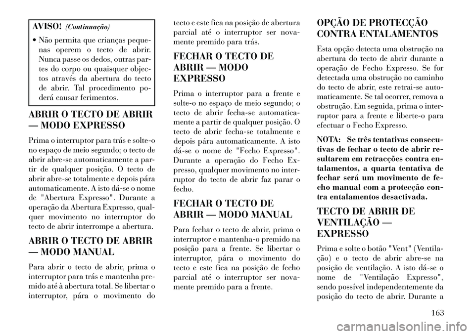 Lancia Voyager 2013 Manual de Uso e Manutenção (in Portuguese) AVISO!(Continuação)
Não permita que crianças peque- nas operem o tecto de abrir.
Nunca passe os dedos, outras par-
tes do corpo ou quaisquer objec-
tos através da abertura do tecto
de abrir. Ta Lancia Voyager 2013 Manual de Uso e Manutenção (in Portuguese) AVISO!(Continuação)
Não permita que crianças peque- nas operem o tecto de abrir.
Nunca passe os dedos, outras par-
tes do corpo ou quaisquer objec-
tos através da abertura do tecto
de abrir. Ta