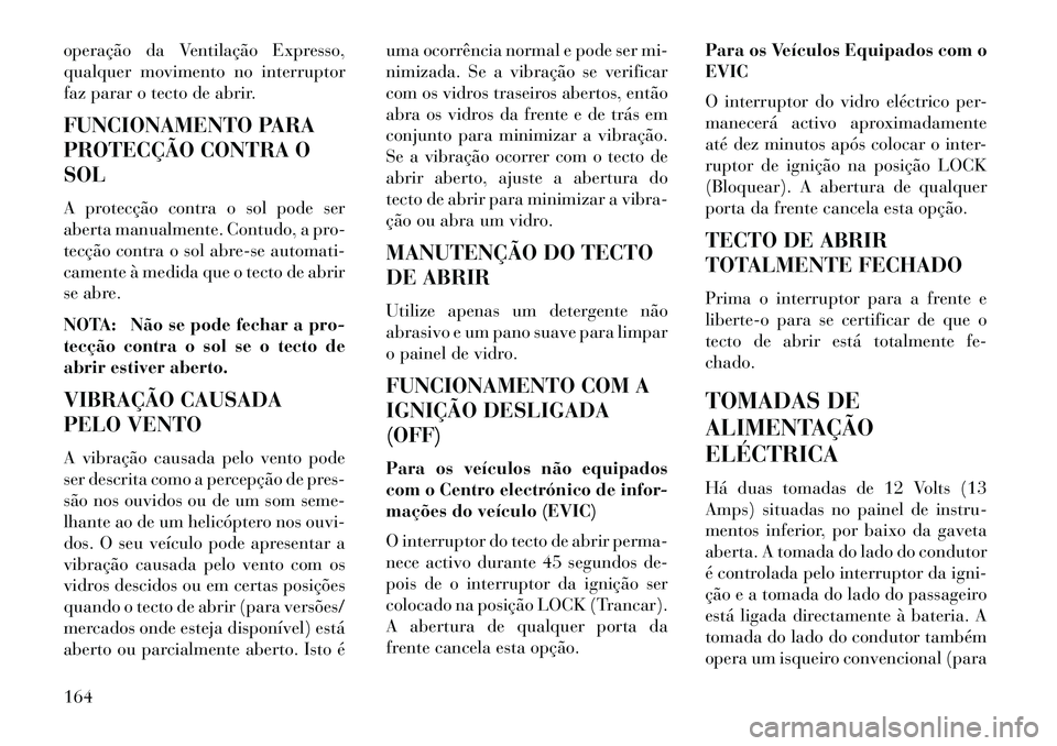 Lancia Voyager 2013 Manual de Uso e Manutenção (in Portuguese) operação da Ventilação Expresso,
qualquer movimento no interruptor
faz parar o tecto de abrir.
FUNCIONAMENTO PARA
PROTECÇÃO CONTRA O
SOL
A protecção contra o sol pode ser
aberta manualmente. C Lancia Voyager 2013 Manual de Uso e Manutenção (in Portuguese) operação da Ventilação Expresso,
qualquer movimento no interruptor
faz parar o tecto de abrir.
FUNCIONAMENTO PARA
PROTECÇÃO CONTRA O
SOL
A protecção contra o sol pode ser
aberta manualmente. C
