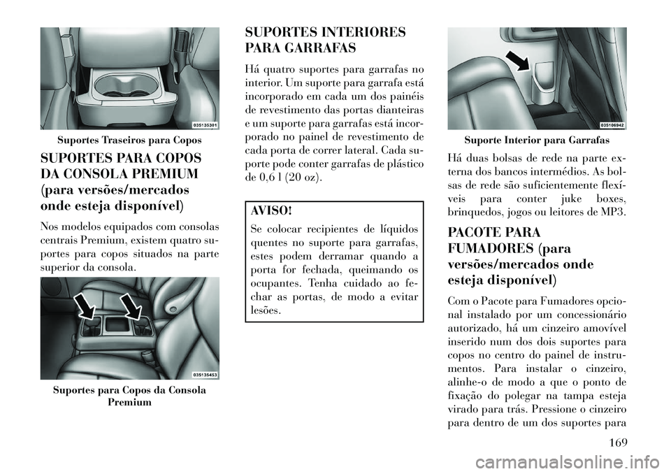 Lancia Voyager 2013 Manual de Uso e Manutenção (in Portuguese) SUPORTES PARA COPOS
DA CONSOLA PREMIUM
(para versões/mercados
onde esteja disponível)
Nos modelos equipados com consolas
centrais Premium, existem quatro su-
portes para copos situados na parte
supe Lancia Voyager 2013 Manual de Uso e Manutenção (in Portuguese) SUPORTES PARA COPOS
DA CONSOLA PREMIUM
(para versões/mercados
onde esteja disponível)
Nos modelos equipados com consolas
centrais Premium, existem quatro su-
portes para copos situados na parte
supe