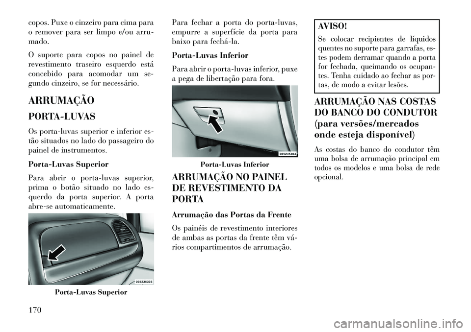 Lancia Voyager 2013 Manual de Uso e Manutenção (in Portuguese) copos. Puxe o cinzeiro para cima para
o remover para ser limpo e/ou arru-
mado.
O suporte para copos no painel de
revestimento traseiro esquerdo está
concebido para acomodar um se-
gundo cinzeiro, se Lancia Voyager 2013 Manual de Uso e Manutenção (in Portuguese) copos. Puxe o cinzeiro para cima para
o remover para ser limpo e/ou arru-
mado.
O suporte para copos no painel de
revestimento traseiro esquerdo está
concebido para acomodar um se-
gundo cinzeiro, se