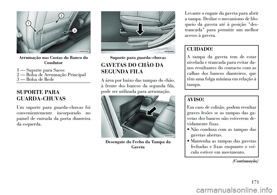 Lancia Voyager 2013 Manual de Uso e Manutenção (in Portuguese) SUPORTE PARA
GUARDA-CHUVAS
Um suporte para guarda-chuvas foi
convenientemente incorporado no
painel de entrada da porta dianteira
da esquerda.GAVETAS DO CHÃO DA
SEGUNDA FILA
A área por baixo das tam Lancia Voyager 2013 Manual de Uso e Manutenção (in Portuguese) SUPORTE PARA
GUARDA-CHUVAS
Um suporte para guarda-chuvas foi
convenientemente incorporado no
painel de entrada da porta dianteira
da esquerda.GAVETAS DO CHÃO DA
SEGUNDA FILA
A área por baixo das tam