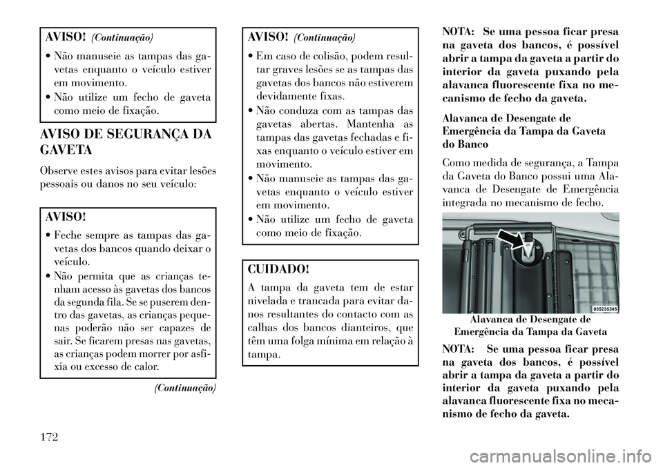 Lancia Voyager 2013 Manual de Uso e Manutenção (in Portuguese) AVISO!(Continuação)
Não manuseie as tampas das ga- vetas enquanto o veículo estiver
em movimento.
Não utilize um fecho de gaveta como meio de fixação.
AVISO DE SEGURANÇA DA
GAVETA
Observe Lancia Voyager 2013 Manual de Uso e Manutenção (in Portuguese) AVISO!(Continuação)
Não manuseie as tampas das ga- vetas enquanto o veículo estiver
em movimento.
Não utilize um fecho de gaveta como meio de fixação.
AVISO DE SEGURANÇA DA
GAVETA
Observe