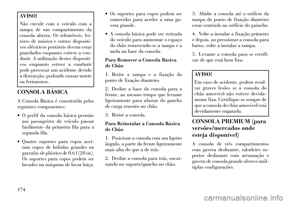 Lancia Voyager 2013 Manual de Uso e Manutenção (in Portuguese) AVISO!
Não circule com o veículo com a
tampa de um compartimento da
consola aberta. Os telemóveis, lei-
tores de música e outros dispositi-
vos eléctricos portáteis devem estar
guardados enquant Lancia Voyager 2013 Manual de Uso e Manutenção (in Portuguese) AVISO!
Não circule com o veículo com a
tampa de um compartimento da
consola aberta. Os telemóveis, lei-
tores de música e outros dispositi-
vos eléctricos portáteis devem estar
guardados enquant
