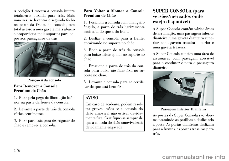 Lancia Voyager 2013 Manual de Uso e Manutenção (in Portuguese) A posição 4 mostra a consola inteira
totalmente puxada para trás. Mais
uma vez, se levantar o segundo fecho
na parte da frente da consola, tem
total acesso a uma gaveta mais abaixo
e proporciona ma Lancia Voyager 2013 Manual de Uso e Manutenção (in Portuguese) A posição 4 mostra a consola inteira
totalmente puxada para trás. Mais
uma vez, se levantar o segundo fecho
na parte da frente da consola, tem
total acesso a uma gaveta mais abaixo
e proporciona ma