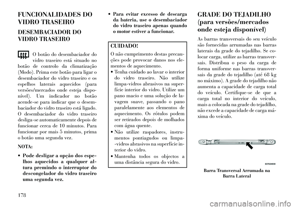 Lancia Voyager 2013 Manual de Uso e Manutenção (in Portuguese) FUNCIONALIDADES DO
VIDRO TRASEIRO
DESEMBACIADOR DO
VIDRO TRASEIROO botão do desembaciador do
vidro traseiro está situado no
botão de controlo da climatização
(Modo). Prima este botão para ligar Lancia Voyager 2013 Manual de Uso e Manutenção (in Portuguese) FUNCIONALIDADES DO
VIDRO TRASEIRO
DESEMBACIADOR DO
VIDRO TRASEIROO botão do desembaciador do
vidro traseiro está situado no
botão de controlo da climatização
(Modo). Prima este botão para ligar