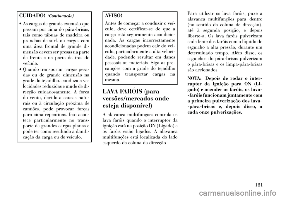 Lancia Voyager 2013 Manual de Uso e Manutenção (in Portuguese) CUIDADO!(Continuação)
As cargas de grande extensão que passam por cima do párabrisas,
tais como tábuas de madeira ou
pranchas de surf, ou cargas com
uma área frontal de grande di-
mensão de Lancia Voyager 2013 Manual de Uso e Manutenção (in Portuguese) CUIDADO!(Continuação)
As cargas de grande extensão que passam por cima do párabrisas,
tais como tábuas de madeira ou
pranchas de surf, ou cargas com
uma área frontal de grande di-
mensão de