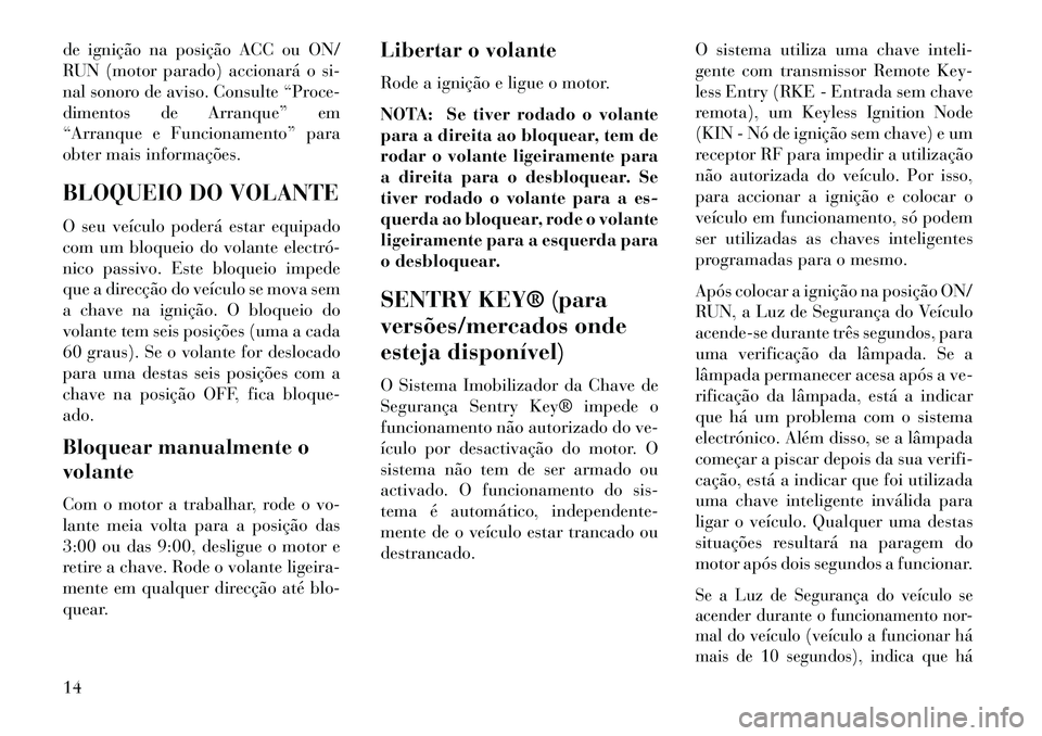 Lancia Voyager 2013 Manual de Uso e Manutenção (in Portuguese) de ignição na posição ACC ou ON/
RUN (motor parado) accionará o si-
nal sonoro de aviso. Consulte “Proce-
dimentos de Arranque” em
“Arranque e Funcionamento” para
obter mais informações Lancia Voyager 2013 Manual de Uso e Manutenção (in Portuguese) de ignição na posição ACC ou ON/
RUN (motor parado) accionará o si-
nal sonoro de aviso. Consulte “Proce-
dimentos de Arranque” em
“Arranque e Funcionamento” para
obter mais informações