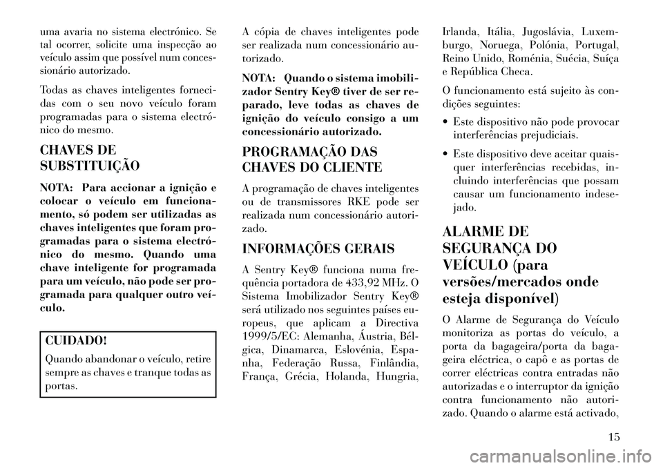 Lancia Voyager 2013 Manual de Uso e Manutenção (in Portuguese) uma avaria no sistema electrónico. Se
tal ocorrer, solicite uma inspecção ao
veículo assim que possível num conces-
sionário autorizado.Todas as chaves inteligentes forneci-
das com o seu novo v Lancia Voyager 2013 Manual de Uso e Manutenção (in Portuguese) uma avaria no sistema electrónico. Se
tal ocorrer, solicite uma inspecção ao
veículo assim que possível num conces-
sionário autorizado.Todas as chaves inteligentes forneci-
das com o seu novo v