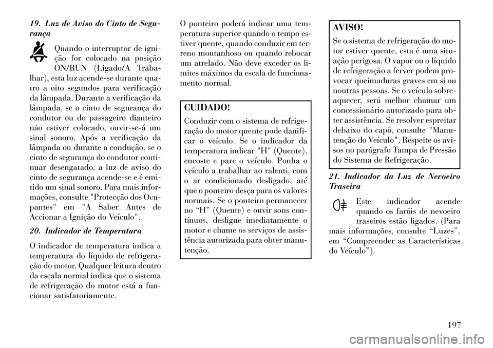 Lancia Voyager 2013 Manual de Uso e Manutenção (in Portuguese) 19. Luz de Aviso do Cinto de Segu-
rançaQuando o interruptor de igni-
ção for colocado na posição
ON/RUN (Ligado/A Traba-
lhar), esta luz acende-se durante qua-
tro a oito segundos para verifica Lancia Voyager 2013 Manual de Uso e Manutenção (in Portuguese) 19. Luz de Aviso do Cinto de Segu-
rançaQuando o interruptor de igni-
ção for colocado na posição
ON/RUN (Ligado/A Traba-
lhar), esta luz acende-se durante qua-
tro a oito segundos para verifica