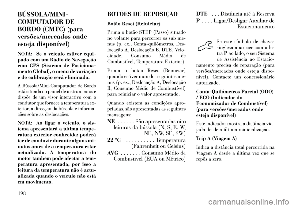 Lancia Voyager 2013 Manual de Uso e Manutenção (in Portuguese) BÚSSOLA/MINI
COMPUTADOR DE
BORDO (CMTC) (para
versões/mercados onde
esteja disponível)
NOTA: Se o veículo estiver equi-
pado com um Rádio de Navegação
com GPS (Sistema de Posiciona-
mento Glo Lancia Voyager 2013 Manual de Uso e Manutenção (in Portuguese) BÚSSOLA/MINI
COMPUTADOR DE
BORDO (CMTC) (para
versões/mercados onde
esteja disponível)
NOTA: Se o veículo estiver equi-
pado com um Rádio de Navegação
com GPS (Sistema de Posiciona-
mento Glo