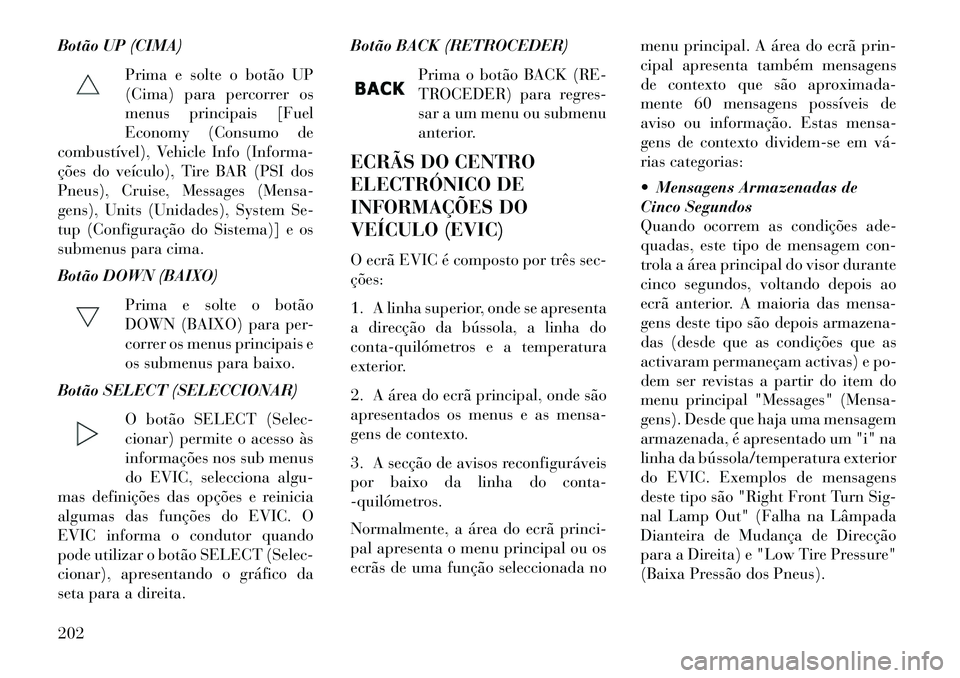 Lancia Voyager 2013 Manual de Uso e Manutenção (in Portuguese) Botão UP (CIMA)Prima e solte o botão UP
(Cima) para percorrer os
menus principais [Fuel
Economy (Consumo de
combustível), Vehicle Info (Informa-
ções do veículo), Tire BAR (PSI dos
Pneus), Cruis Lancia Voyager 2013 Manual de Uso e Manutenção (in Portuguese) Botão UP (CIMA)Prima e solte o botão UP
(Cima) para percorrer os
menus principais [Fuel
Economy (Consumo de
combustível), Vehicle Info (Informa-
ções do veículo), Tire BAR (PSI dos
Pneus), Cruis