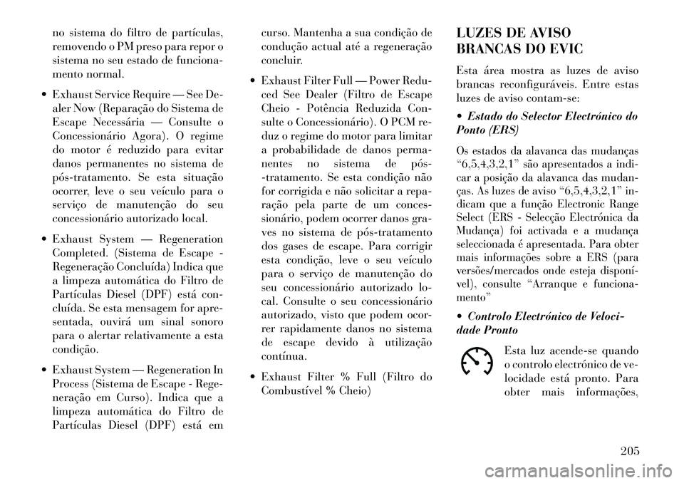 Lancia Voyager 2013 Manual de Uso e Manutenção (in Portuguese) no sistema do filtro de partículas,
removendo o PM preso para repor o
sistema no seu estado de funciona-
mento normal.
Exhaust Service Require — See De- aler Now (Reparação do Sistema de
Escape Lancia Voyager 2013 Manual de Uso e Manutenção (in Portuguese) no sistema do filtro de partículas,
removendo o PM preso para repor o
sistema no seu estado de funciona-
mento normal.
Exhaust Service Require — See De- aler Now (Reparação do Sistema de
Escape