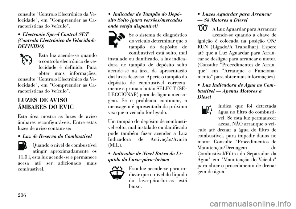 Lancia Voyager 2013 Manual de Uso e Manutenção (in Portuguese) consulte "Controlo Electrónico da Ve-
locidade", em "Compreender as Ca-
racterísticas do Veículo".
Electronic Speed Control SET
(Controlo Electrónico de Velocidade
DEFINIDO)Esta luz acende-se qu Lancia Voyager 2013 Manual de Uso e Manutenção (in Portuguese) consulte "Controlo Electrónico da Ve-
locidade", em "Compreender as Ca-
racterísticas do Veículo".
Electronic Speed Control SET
(Controlo Electrónico de Velocidade
DEFINIDO)Esta luz acende-se qu