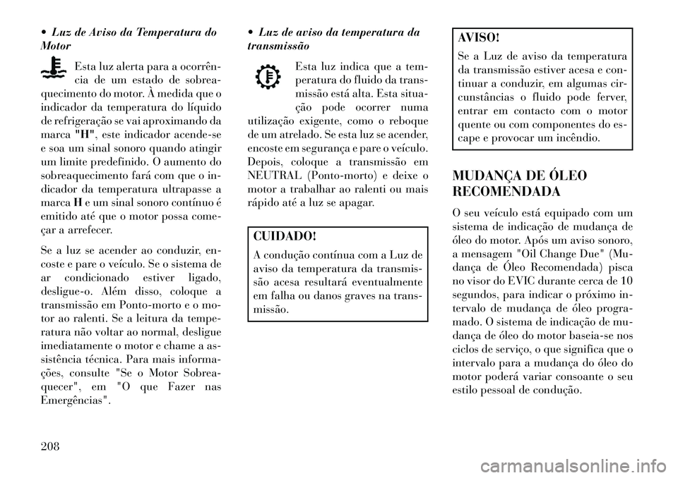 Lancia Voyager 2013 Manual de Uso e Manutenção (in Portuguese) Luz de Aviso da Temperatura do
MotorEsta luz alerta para a ocorrên
cia de um estado de sobrea-
quecimento do motor. À medida que o
indicador da temperatura do líquido
de refrigeração se vai a Lancia Voyager 2013 Manual de Uso e Manutenção (in Portuguese) Luz de Aviso da Temperatura do
MotorEsta luz alerta para a ocorrên
cia de um estado de sobrea-
quecimento do motor. À medida que o
indicador da temperatura do líquido
de refrigeração se vai a