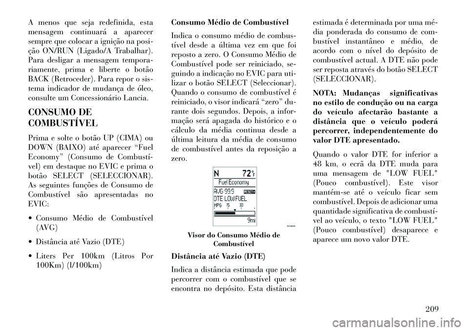 Lancia Voyager 2013 Manual de Uso e Manutenção (in Portuguese) A menos que seja redefinida, esta
mensagem continuará a aparecer
sempre que colocar a ignição na posi-
ção ON/RUN (Ligado/A Trabalhar).
Para desligar a mensagem tempora-
riamente, prima e liberte Lancia Voyager 2013 Manual de Uso e Manutenção (in Portuguese) A menos que seja redefinida, esta
mensagem continuará a aparecer
sempre que colocar a ignição na posi-
ção ON/RUN (Ligado/A Trabalhar).
Para desligar a mensagem tempora-
riamente, prima e liberte