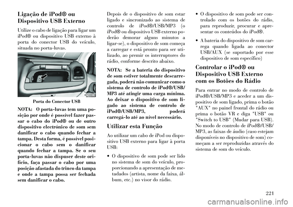 Lancia Voyager 2013 Manual de Uso e Manutenção (in Portuguese) Ligação de iPod® ou
Dispositivo USB Externo
Utilize o cabo de ligação para ligar um
iPod® ou dispositivo USB externo à
porta do conector USB do veículo,
situada no porta-luvas.
NOTA:
O porta-l Lancia Voyager 2013 Manual de Uso e Manutenção (in Portuguese) Ligação de iPod® ou
Dispositivo USB Externo
Utilize o cabo de ligação para ligar um
iPod® ou dispositivo USB externo à
porta do conector USB do veículo,
situada no porta-luvas.
NOTA:
O porta-l
