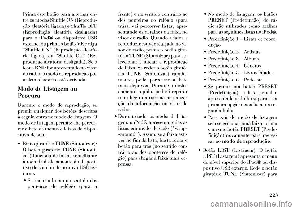 Lancia Voyager 2013 Manual de Uso e Manutenção (in Portuguese) Prima este botão para alternar en-
tre os modos Shuffle ON (Reprodu-
ção aleatória ligada) e Shuffle OFF
(Reprodução aleatória desligada)
para o iPod® ou dispositivo USB
externo, ou prima o bo Lancia Voyager 2013 Manual de Uso e Manutenção (in Portuguese) Prima este botão para alternar en-
tre os modos Shuffle ON (Reprodu-
ção aleatória ligada) e Shuffle OFF
(Reprodução aleatória desligada)
para o iPod® ou dispositivo USB
externo, ou prima o bo