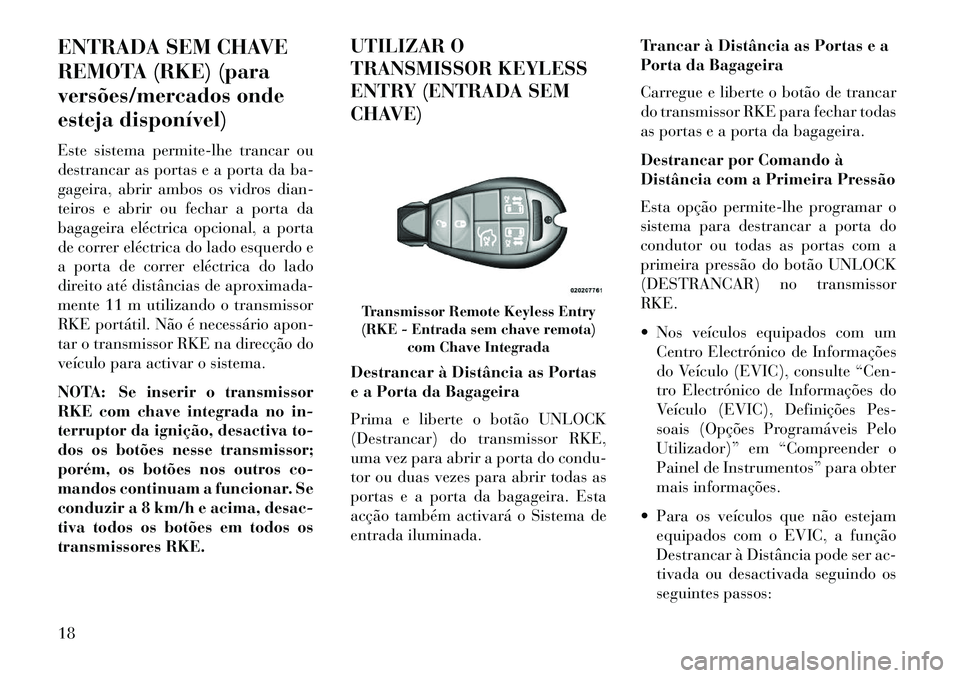 Lancia Voyager 2013 Manual de Uso e Manutenção (in Portuguese) ENTRADA SEM CHAVE
REMOTA (RKE) (para
versões/mercados onde
esteja disponível)
Este sistema permite-lhe trancar ou
destrancar as portas e a porta da ba-
gageira, abrir ambos os vidros dian-
teiros e Lancia Voyager 2013 Manual de Uso e Manutenção (in Portuguese) ENTRADA SEM CHAVE
REMOTA (RKE) (para
versões/mercados onde
esteja disponível)
Este sistema permite-lhe trancar ou
destrancar as portas e a porta da ba-
gageira, abrir ambos os vidros dian-
teiros e
