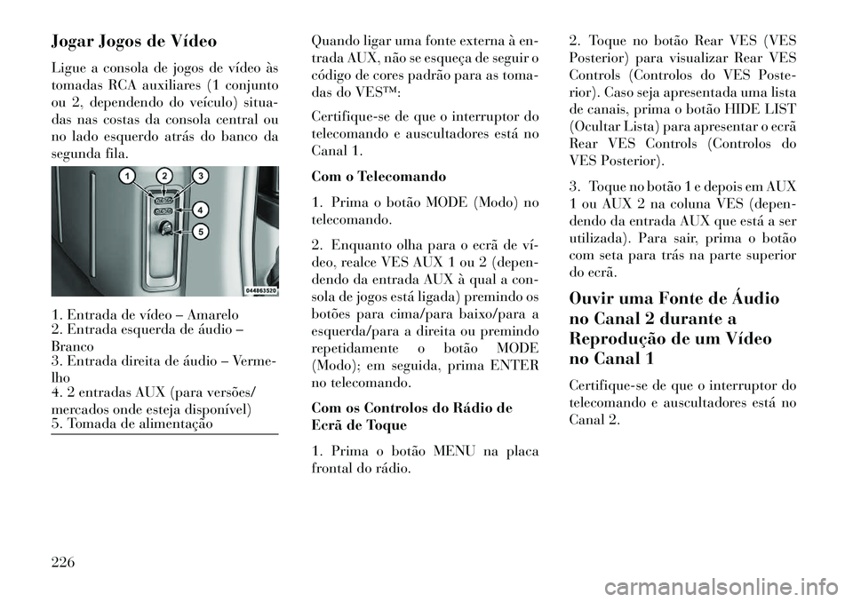 Lancia Voyager 2013 Manual de Uso e Manutenção (in Portuguese) Jogar Jogos de Vídeo
Ligue a consola de jogos de vídeo às
tomadas RCA auxiliares (1 conjunto
ou 2, dependendo do veículo) situa-
das nas costas da consola central ou
no lado esquerdo atrás do ban Lancia Voyager 2013 Manual de Uso e Manutenção (in Portuguese) Jogar Jogos de Vídeo
Ligue a consola de jogos de vídeo às
tomadas RCA auxiliares (1 conjunto
ou 2, dependendo do veículo) situa-
das nas costas da consola central ou
no lado esquerdo atrás do ban