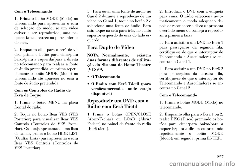 Lancia Voyager 2013 Manual de Uso e Manutenção (in Portuguese) Com o Telecomando
1. Prima o botão MODE (Modo) no
telecomando para apresentar o ecrã
de selecção do modo; se um vídeo
estiver a ser reproduzido, uma pe-
quena faixa aparece na parte inferior
do e Lancia Voyager 2013 Manual de Uso e Manutenção (in Portuguese) Com o Telecomando
1. Prima o botão MODE (Modo) no
telecomando para apresentar o ecrã
de selecção do modo; se um vídeo
estiver a ser reproduzido, uma pe-
quena faixa aparece na parte inferior
do e