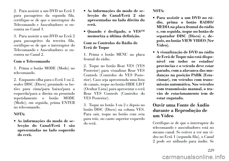 Lancia Voyager 2013 Manual de Uso e Manutenção (in Portuguese) 2. Para assistir a um DVD no Ecrã 1
para passageiros da segunda fila,
certifique-se de que o interruptor do
Telecomando e Auscultadores se en-
contra no Canal 1.
3. Para assistir a um DVD no Ecrã 2
Lancia Voyager 2013 Manual de Uso e Manutenção (in Portuguese) 2. Para assistir a um DVD no Ecrã 1
para passageiros da segunda fila,
certifique-se de que o interruptor do
Telecomando e Auscultadores se en-
contra no Canal 1.
3. Para assistir a um DVD no Ecrã 2
