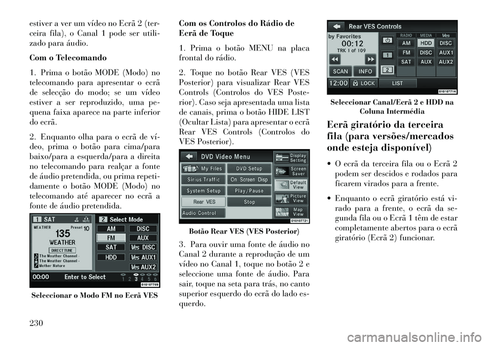 Lancia Voyager 2013 Manual de Uso e Manutenção (in Portuguese) estiver a ver um vídeo no Ecrã 2 (ter-
ceira fila), o Canal 1 pode ser utili-
zado para áudio.
Com o Telecomando
1. Prima o botão MODE (Modo) no
telecomando para apresentar o ecrã
de selecção d Lancia Voyager 2013 Manual de Uso e Manutenção (in Portuguese) estiver a ver um vídeo no Ecrã 2 (ter-
ceira fila), o Canal 1 pode ser utili-
zado para áudio.
Com o Telecomando
1. Prima o botão MODE (Modo) no
telecomando para apresentar o ecrã
de selecção d
