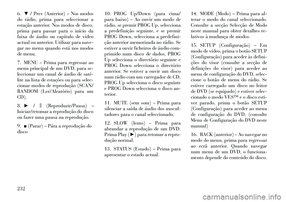 Lancia Voyager 2013 Manual de Uso e Manutenção (in Portuguese) 6.▼/ Prev (Anterior) – Nos modos
do rádio, prima para seleccionar a
estação anterior. Nos modos de disco,
prima para passar para o início da
faixa de áudio ou capítulo de vídeo
actual ou an Lancia Voyager 2013 Manual de Uso e Manutenção (in Portuguese) 6.▼/ Prev (Anterior) – Nos modos
do rádio, prima para seleccionar a
estação anterior. Nos modos de disco,
prima para passar para o início da
faixa de áudio ou capítulo de vídeo
actual ou an