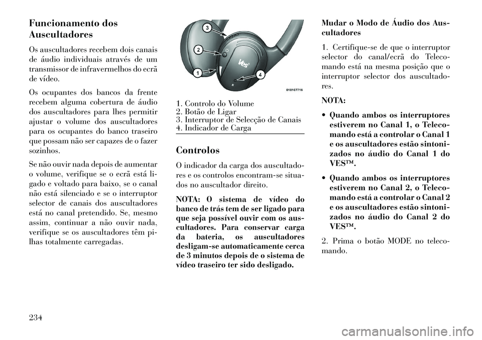 Lancia Voyager 2013 Manual de Uso e Manutenção (in Portuguese) Funcionamento dos
Auscultadores
Os auscultadores recebem dois canais
de áudio individuais através de um
transmissor de infravermelhos do ecrã
de vídeo.
Os ocupantes dos bancos da frente
recebem al Lancia Voyager 2013 Manual de Uso e Manutenção (in Portuguese) Funcionamento dos
Auscultadores
Os auscultadores recebem dois canais
de áudio individuais através de um
transmissor de infravermelhos do ecrã
de vídeo.
Os ocupantes dos bancos da frente
recebem al