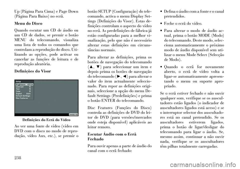 Lancia Voyager 2013 Manual de Uso e Manutenção (in Portuguese) Up (Página Para Cima) e Page Down
(Página Para Baixo) no ecrã.
Menu do Disco
Quando escutar um CD de áudio ou
um CD de dados, se premir o botão
MENU do telecomando, visualiza
uma lista de todos o Lancia Voyager 2013 Manual de Uso e Manutenção (in Portuguese) Up (Página Para Cima) e Page Down
(Página Para Baixo) no ecrã.
Menu do Disco
Quando escutar um CD de áudio ou
um CD de dados, se premir o botão
MENU do telecomando, visualiza
uma lista de todos o