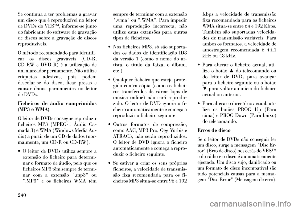 Lancia Voyager 2013 Manual de Uso e Manutenção (in Portuguese) Se continua a ter problemas a gravar
um disco que é reproduzível no leitor
de DVDs do VES™, informe-se junto
do fabricante do software de gravação
de discos sobre a gravação de discos
reproduz Lancia Voyager 2013 Manual de Uso e Manutenção (in Portuguese) Se continua a ter problemas a gravar
um disco que é reproduzível no leitor
de DVDs do VES™, informe-se junto
do fabricante do software de gravação
de discos sobre a gravação de discos
reproduz