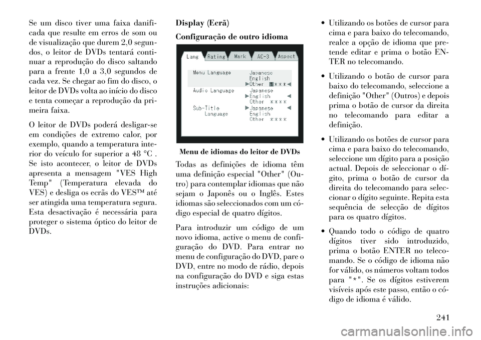 Lancia Voyager 2013 Manual de Uso e Manutenção (in Portuguese) Se um disco tiver uma faixa danifi-
cada que resulte em erros de som ou
de visualização que durem 2,0 segun-
dos, o leitor de DVDs tentará conti-
nuar a reprodução do disco saltando
para a frente Lancia Voyager 2013 Manual de Uso e Manutenção (in Portuguese) Se um disco tiver uma faixa danifi-
cada que resulte em erros de som ou
de visualização que durem 2,0 segun-
dos, o leitor de DVDs tentará conti-
nuar a reprodução do disco saltando
para a frente