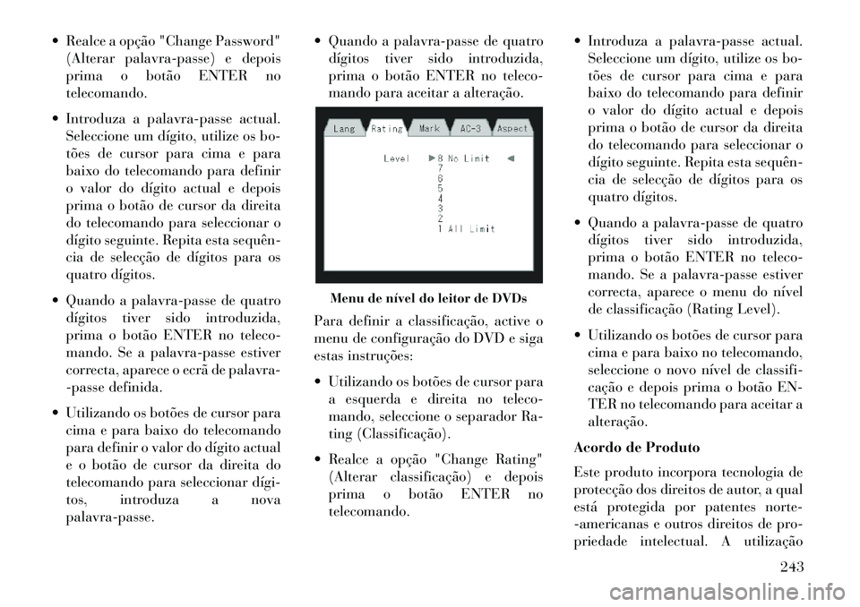 Lancia Voyager 2013 Manual de Uso e Manutenção (in Portuguese) Realce a opção "Change Password"(Alterar palavra-passe) e depois
prima o botão ENTER no
telecomando.
Introduza a palavra-passe actual. Seleccione um dígito, utilize os bo-
tões de cursor para Lancia Voyager 2013 Manual de Uso e Manutenção (in Portuguese) Realce a opção "Change Password"(Alterar palavra-passe) e depois
prima o botão ENTER no
telecomando.
Introduza a palavra-passe actual. Seleccione um dígito, utilize os bo-
tões de cursor para