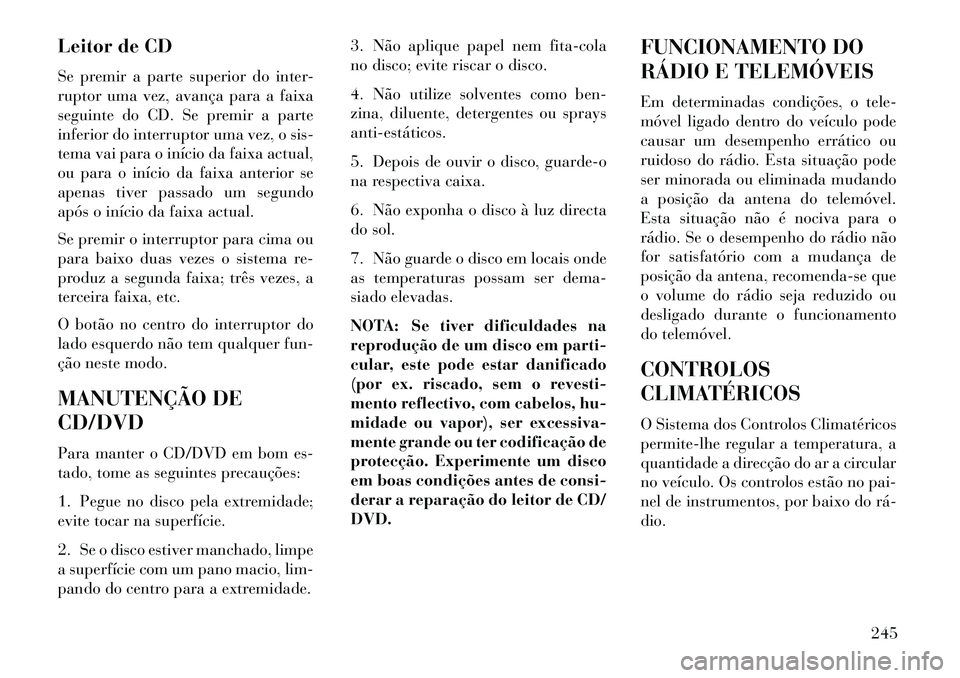 Lancia Voyager 2013 Manual de Uso e Manutenção (in Portuguese) Leitor de CD
Se premir a parte superior do inter-
ruptor uma vez, avança para a faixa
seguinte do CD. Se premir a parte
inferior do interruptor uma vez, o sis-
tema vai para o início da faixa actual Lancia Voyager 2013 Manual de Uso e Manutenção (in Portuguese) Leitor de CD
Se premir a parte superior do inter-
ruptor uma vez, avança para a faixa
seguinte do CD. Se premir a parte
inferior do interruptor uma vez, o sis-
tema vai para o início da faixa actual