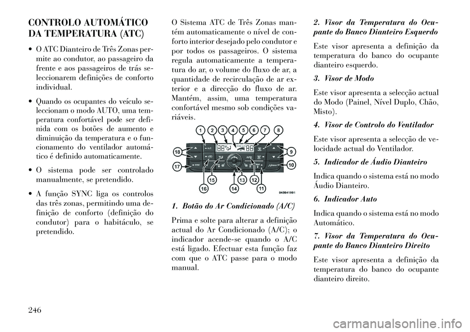 Lancia Voyager 2013 Manual de Uso e Manutenção (in Portuguese) CONTROLO AUTOMÁTICO
DA TEMPERATURA (ATC)
O ATC Dianteiro de Três Zonas per-mite ao condutor, ao passageiro da
frente e aos passageiros de trás se-
leccionarem definições de conforto
individual. Lancia Voyager 2013 Manual de Uso e Manutenção (in Portuguese) CONTROLO AUTOMÁTICO
DA TEMPERATURA (ATC)
O ATC Dianteiro de Três Zonas per-mite ao condutor, ao passageiro da
frente e aos passageiros de trás se-
leccionarem definições de conforto
individual.