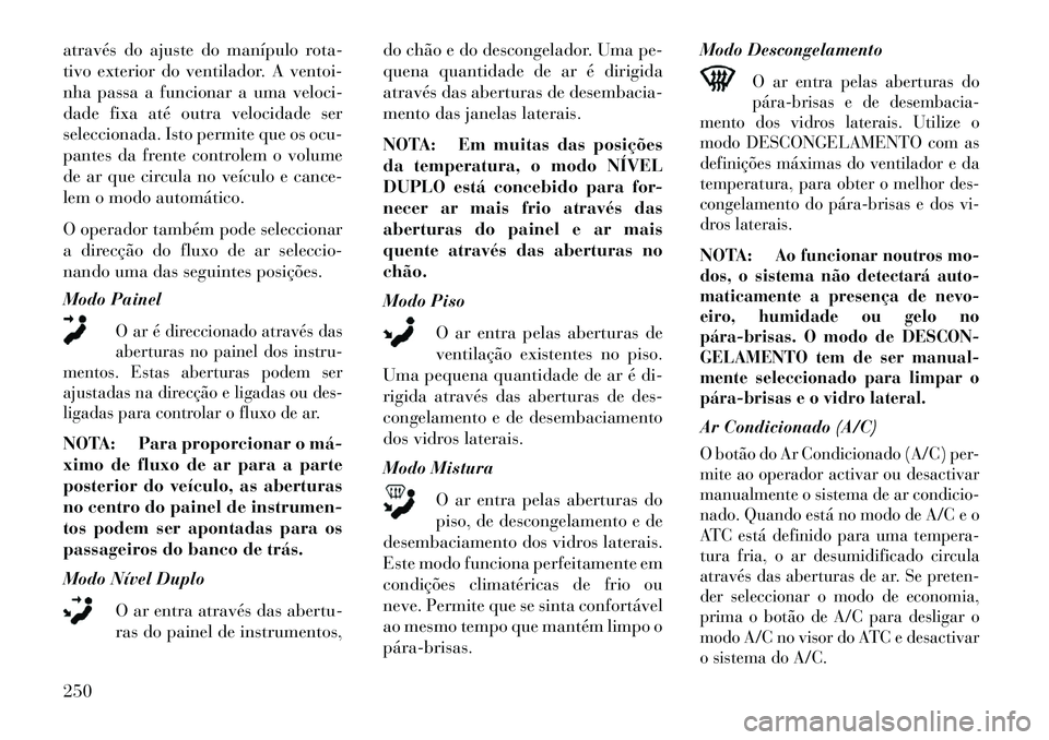 Lancia Voyager 2013 Manual de Uso e Manutenção (in Portuguese) através do ajuste do manípulo rota-
tivo exterior do ventilador. A ventoi-
nha passa a funcionar a uma veloci-
dade fixa até outra velocidade ser
seleccionada. Isto permite que os ocu-
pantes da fr Lancia Voyager 2013 Manual de Uso e Manutenção (in Portuguese) através do ajuste do manípulo rota-
tivo exterior do ventilador. A ventoi-
nha passa a funcionar a uma veloci-
dade fixa até outra velocidade ser
seleccionada. Isto permite que os ocu-
pantes da fr