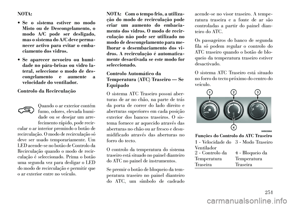 Lancia Voyager 2013 Manual de Uso e Manutenção (in Portuguese) NOTA:
Se o sistema estiver no modo
Misto ou de Descongelamento, o
modo A/C pode ser desligado,
mas o sistema do A/C deve perma-
necer activo para evitar o emba-
ciamento dos vidros.Se aparecer nevoe Lancia Voyager 2013 Manual de Uso e Manutenção (in Portuguese) NOTA:
Se o sistema estiver no modo
Misto ou de Descongelamento, o
modo A/C pode ser desligado,
mas o sistema do A/C deve perma-
necer activo para evitar o emba-
ciamento dos vidros.Se aparecer nevoe
