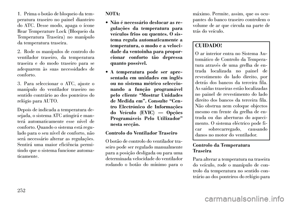 Lancia Voyager 2013 Manual de Uso e Manutenção (in Portuguese) 1. Prima o botão de bloqueio da tem-
peratura traseiro no painel dianteiro
do ATC. Desse modo, apaga o ícone
Rear Temperature Lock (Bloqueio da
Temperatura Traseira) no manípulo
da temperatura tras Lancia Voyager 2013 Manual de Uso e Manutenção (in Portuguese) 1. Prima o botão de bloqueio da tem-
peratura traseiro no painel dianteiro
do ATC. Desse modo, apaga o ícone
Rear Temperature Lock (Bloqueio da
Temperatura Traseira) no manípulo
da temperatura tras