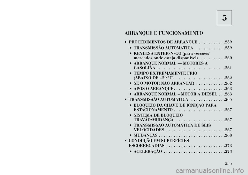 Lancia Voyager 2013 Manual de Uso e Manutenção (in Portuguese) 5
ARRANQUE E FUNCIONAMENTO
PROCEDIMENTOS DE ARRANQUE . . . . . . . . . . .259 TRANSMISSÃO AUTOMÁTICA . . . . . . . . . . . .259
KEYLESS ENTER-N-GO (para versões/mercados onde esteja disponív Lancia Voyager 2013 Manual de Uso e Manutenção (in Portuguese) 5
ARRANQUE E FUNCIONAMENTO
PROCEDIMENTOS DE ARRANQUE . . . . . . . . . . .259 TRANSMISSÃO AUTOMÁTICA . . . . . . . . . . . .259
KEYLESS ENTER-N-GO (para versões/mercados onde esteja disponív