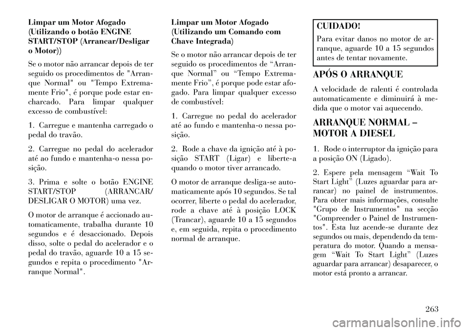 Lancia Voyager 2013 Manual de Uso e Manutenção (in Portuguese) Limpar um Motor Afogado
(Utilizando o botão ENGINE
START/STOP (Arrancar/Desligar
o Motor))
Se o motor não arrancar depois de ter
seguido os procedimentos de "Arran-
que Normal" ou "Tempo Extrema-
me Lancia Voyager 2013 Manual de Uso e Manutenção (in Portuguese) Limpar um Motor Afogado
(Utilizando o botão ENGINE
START/STOP (Arrancar/Desligar
o Motor))
Se o motor não arrancar depois de ter
seguido os procedimentos de "Arran-
que Normal" ou "Tempo Extrema-
me