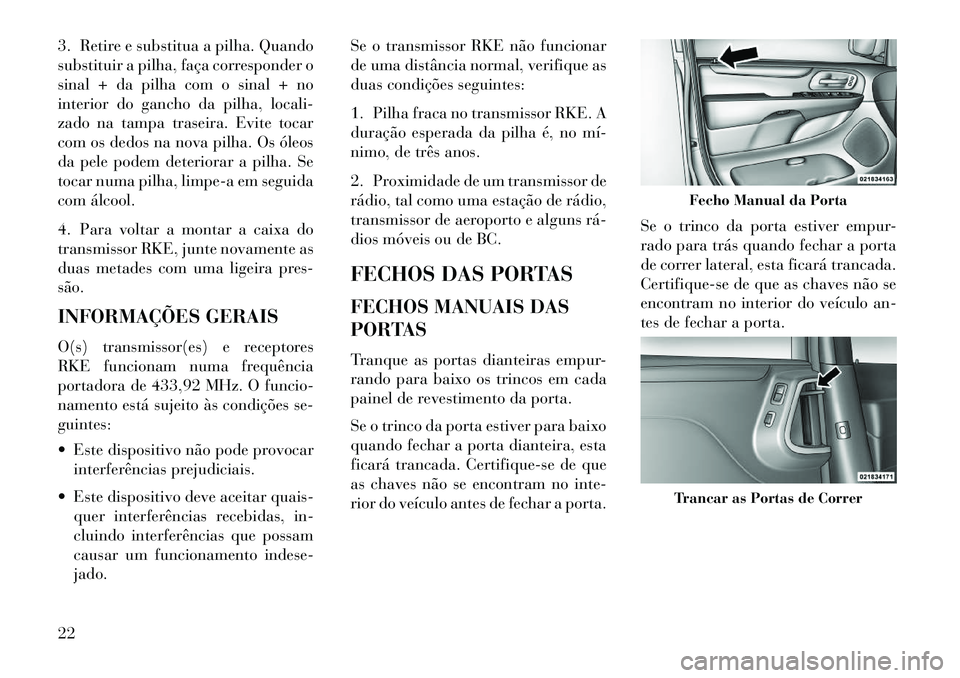 Lancia Voyager 2013 Manual de Uso e Manutenção (in Portuguese) 3. Retire e substitua a pilha. Quando
substituir a pilha, faça corresponder o
sinal + da pilha com o sinal + no
interior do gancho da pilha, locali-
zado na tampa traseira. Evite tocar
com os dedos n Lancia Voyager 2013 Manual de Uso e Manutenção (in Portuguese) 3. Retire e substitua a pilha. Quando
substituir a pilha, faça corresponder o
sinal + da pilha com o sinal + no
interior do gancho da pilha, locali-
zado na tampa traseira. Evite tocar
com os dedos n