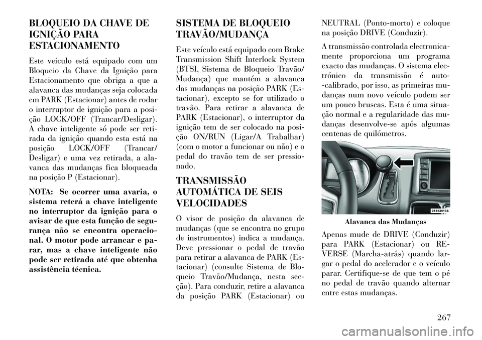 Lancia Voyager 2013  Manual de Uso e Manutenção (in Portuguese) BLOQUEIO DA CHAVE DE
IGNIÇÃO PARA
ESTACIONAMENTO
Este veículo está equipado com um
Bloqueio da Chave da Ignição para
Estacionamento que obriga a que a
alavanca das mudanças seja colocada
em PAR