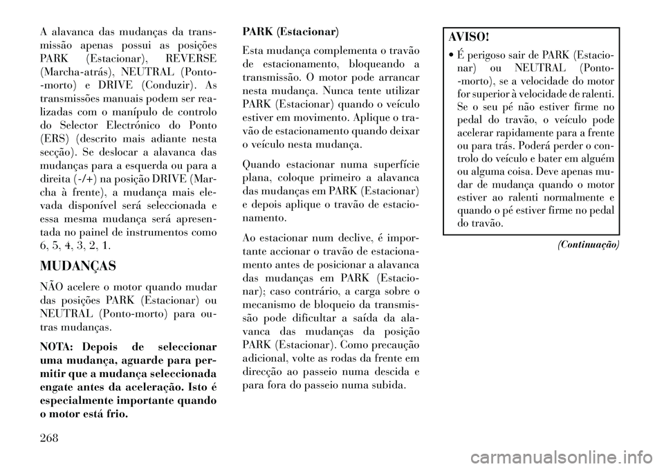 Lancia Voyager 2013 Manual de Uso e Manutenção (in Portuguese) A alavanca das mudanças da trans-
missão apenas possui as posições
PARK (Estacionar), REVERSE
(Marchaatrás), NEUTRAL (Ponto-
-morto) e DRIVE (Conduzir). As
transmissões manuais podem ser rea-
Lancia Voyager 2013 Manual de Uso e Manutenção (in Portuguese) A alavanca das mudanças da trans-
missão apenas possui as posições
PARK (Estacionar), REVERSE
(Marchaatrás), NEUTRAL (Ponto-
-morto) e DRIVE (Conduzir). As
transmissões manuais podem ser rea-
