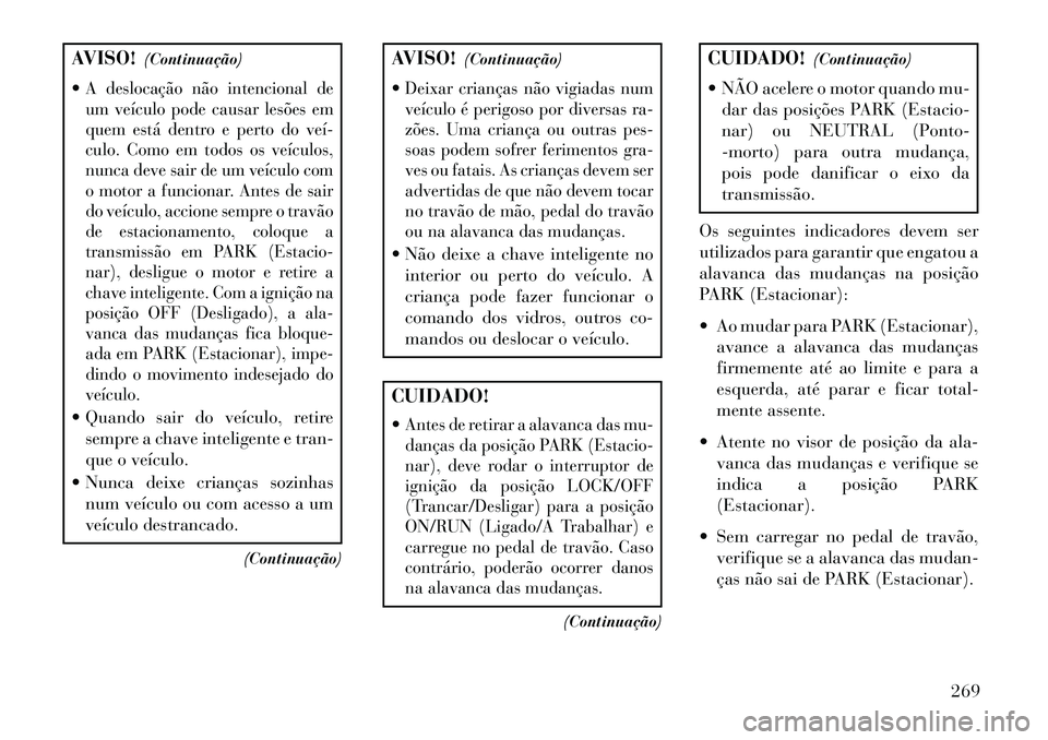 Lancia Voyager 2013 Manual de Uso e Manutenção (in Portuguese) AVISO!(Continuação)
A deslocação não intencional de
um veículo pode causar lesões em
quem está dentro e perto do veí
culo. Como em todos os veículos,
nunca deve sair de um veículo com
o Lancia Voyager 2013 Manual de Uso e Manutenção (in Portuguese) AVISO!(Continuação)
A deslocação não intencional de
um veículo pode causar lesões em
quem está dentro e perto do veí
culo. Como em todos os veículos,
nunca deve sair de um veículo com
o