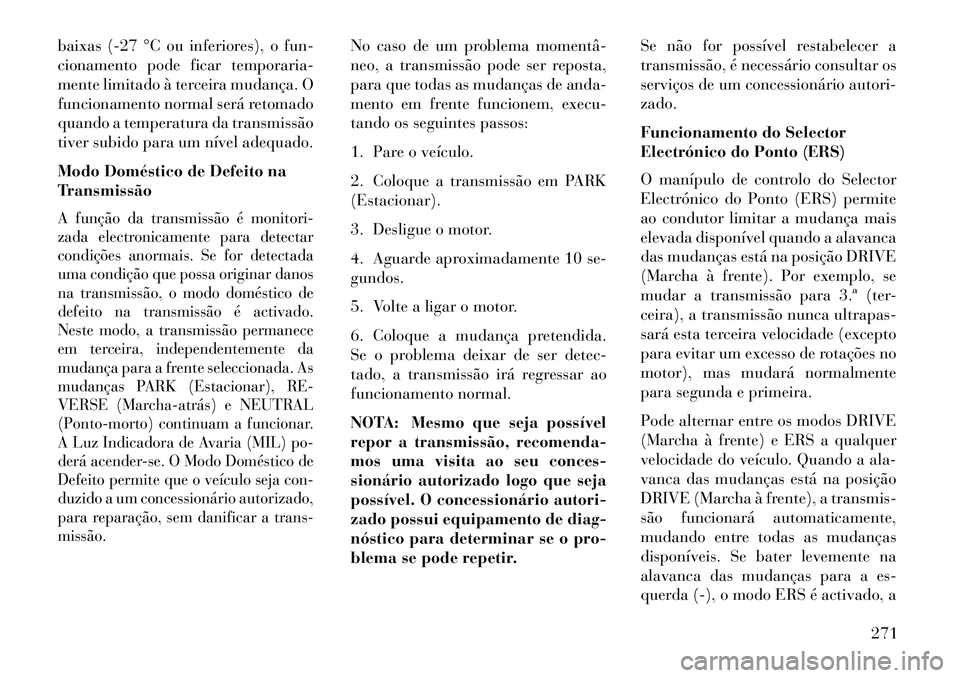 Lancia Voyager 2013 Manual de Uso e Manutenção (in Portuguese) baixas (-27 °C ou inferiores), o fun-
cionamento pode ficar temporaria-
mente limitado à terceira mudança. O
funcionamento normal será retomado
quando a temperatura da transmissão
tiver subido pa Lancia Voyager 2013 Manual de Uso e Manutenção (in Portuguese) baixas (-27 °C ou inferiores), o fun-
cionamento pode ficar temporaria-
mente limitado à terceira mudança. O
funcionamento normal será retomado
quando a temperatura da transmissão
tiver subido pa