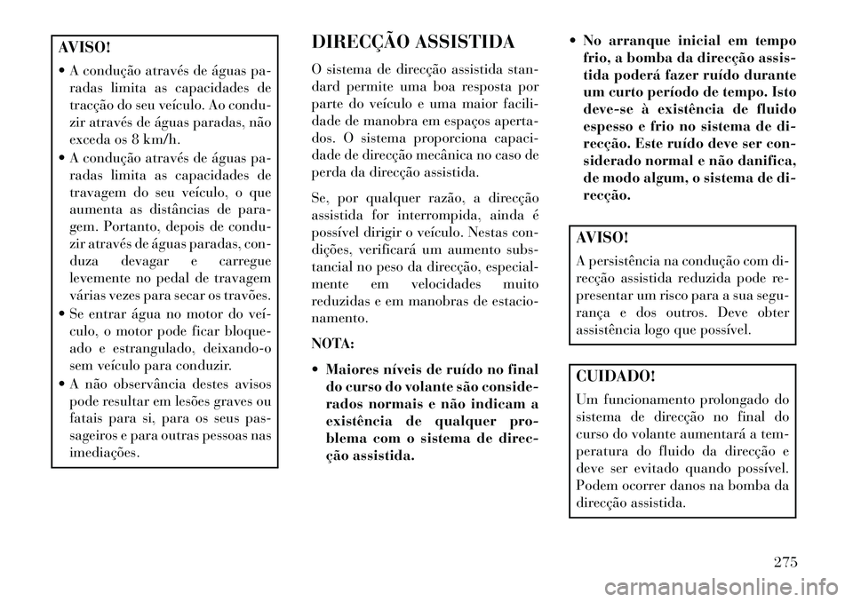 Lancia Voyager 2013 Manual de Uso e Manutenção (in Portuguese) AVISO!
A condução através de águas pa-radas limita as capacidades de
tracção do seu veículo. Ao condu-
zir através de águas paradas, não
exceda os 8 km/h.
A condução através de águas Lancia Voyager 2013 Manual de Uso e Manutenção (in Portuguese) AVISO!
A condução através de águas pa-radas limita as capacidades de
tracção do seu veículo. Ao condu-
zir através de águas paradas, não
exceda os 8 km/h.
A condução através de águas