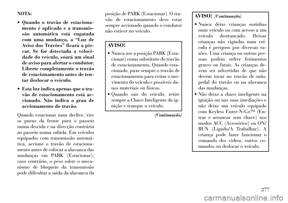 Lancia Voyager 2013 Manual de Uso e Manutenção (in Portuguese) NOTA:
Quando o travão de estaciona-mento é aplicado e a transmis-
são automática está engatada
com uma mudança, a “Luz de
Aviso dos Travões” ficará a pis-
car. Se for detectada a veloci- Lancia Voyager 2013 Manual de Uso e Manutenção (in Portuguese) NOTA:
Quando o travão de estaciona-mento é aplicado e a transmis-
são automática está engatada
com uma mudança, a “Luz de
Aviso dos Travões” ficará a pis-
car. Se for detectada a veloci-