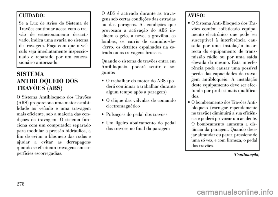 Lancia Voyager 2013 Manual de Uso e Manutenção (in Portuguese) CUIDADO!
Se a Luz de Aviso do Sistema de
Travões continuar acesa com o tra-
vão de estacionamento desacti-
vado, indica uma avaria no sistema
de travagem. Faça com que o veí
culo seja imediatame Lancia Voyager 2013 Manual de Uso e Manutenção (in Portuguese) CUIDADO!
Se a Luz de Aviso do Sistema de
Travões continuar acesa com o tra-
vão de estacionamento desacti-
vado, indica uma avaria no sistema
de travagem. Faça com que o veí
culo seja imediatame
