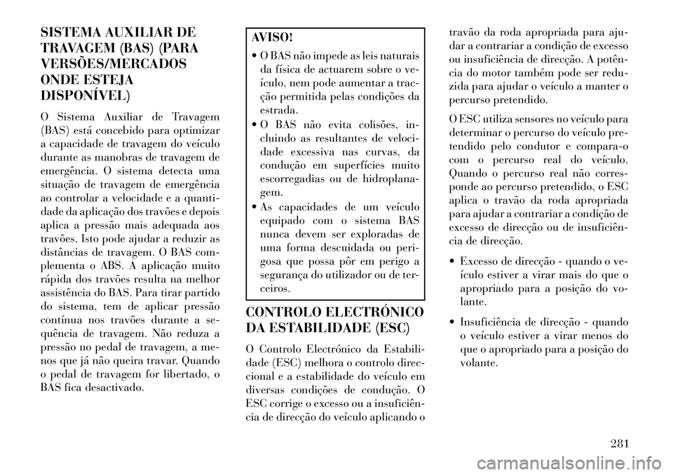 Lancia Voyager 2013 Manual de Uso e Manutenção (in Portuguese) SISTEMA AUXILIAR DE
TRAVAGEM (BAS) (PARA
VERSÕES/MERCADOS
ONDE ESTEJA
DISPONÍVEL)
O Sistema Auxiliar de Travagem
(BAS) está concebido para optimizar
a capacidade de travagem do veículo
durante as Lancia Voyager 2013 Manual de Uso e Manutenção (in Portuguese) SISTEMA AUXILIAR DE
TRAVAGEM (BAS) (PARA
VERSÕES/MERCADOS
ONDE ESTEJA
DISPONÍVEL)
O Sistema Auxiliar de Travagem
(BAS) está concebido para optimizar
a capacidade de travagem do veículo
durante as