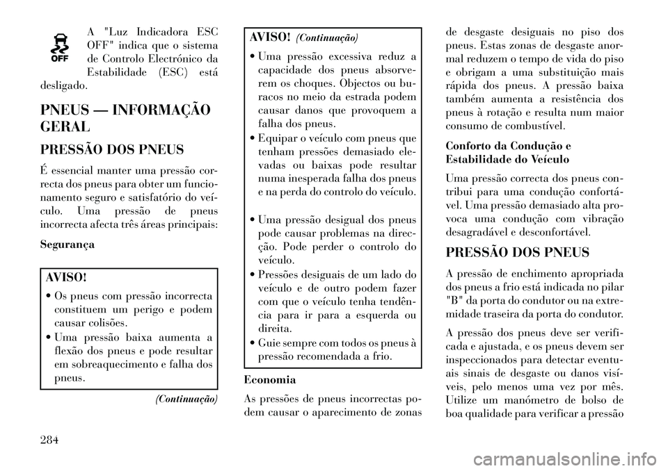 Lancia Voyager 2013 Manual de Uso e Manutenção (in Portuguese) A "Luz Indicadora ESC
OFF" indica que o sistema
de Controlo Electrónico da
Estabilidade (ESC) está
desligado.
PNEUS — INFORMAÇÃO
GERAL
PRESSÃO DOS PNEUS
É essencial manter uma pressão cor-
re Lancia Voyager 2013 Manual de Uso e Manutenção (in Portuguese) A "Luz Indicadora ESC
OFF" indica que o sistema
de Controlo Electrónico da
Estabilidade (ESC) está
desligado.
PNEUS — INFORMAÇÃO
GERAL
PRESSÃO DOS PNEUS
É essencial manter uma pressão cor-
re