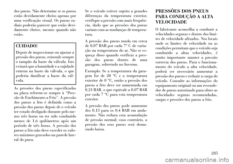 Lancia Voyager 2013 Manual de Uso e Manutenção (in Portuguese) dos pneus. Não determine se os pneus
estão devidamente cheios apenas por
uma verificação visual. Os pneus ra-
diais poderão parecer que estão devi-
damente cheios, mesmo quando não
estão.CUIDA Lancia Voyager 2013 Manual de Uso e Manutenção (in Portuguese) dos pneus. Não determine se os pneus
estão devidamente cheios apenas por
uma verificação visual. Os pneus ra-
diais poderão parecer que estão devi-
damente cheios, mesmo quando não
estão.CUIDA